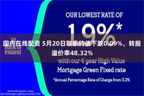 国内在线配资 5月20日联泰转债下跌0.09%，转股溢价率48.32%