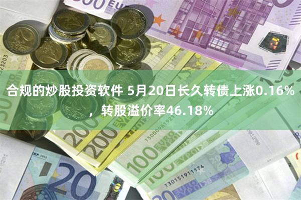 合规的炒股投资软件 5月20日长久转债上涨0.16%，转股溢价率46.18%