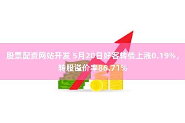 股票配资网站开发 5月20日好客转债上涨0.19%，转股溢价率86.71%