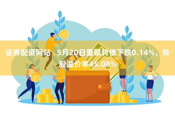 证券配资网站   5月20日重银转债下跌0.14%，转股溢价率45.08%