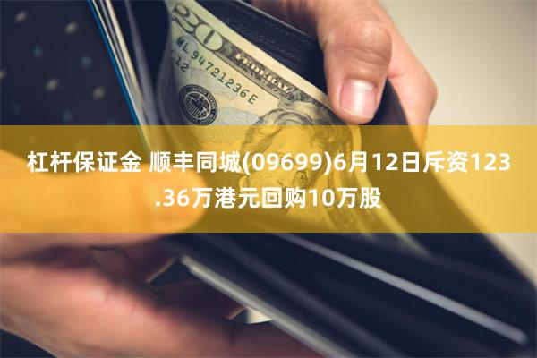 杠杆保证金 顺丰同城(09699)6月12日斥资123.36万港元回购10万股