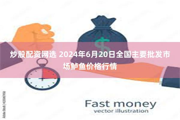 炒股配资网选 2024年6月20日全国主要批发市场鲈鱼价格行情