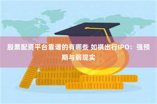 股票配资平台靠谱的有哪些 如祺出行IPO：强预期与弱现实