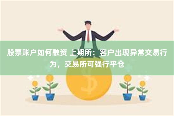 股票账户如何融资 上期所：客户出现异常交易行为，交易所可强行平仓