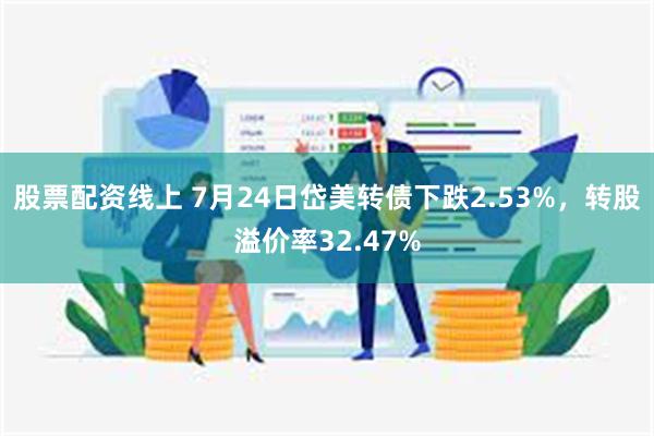 股票配资线上 7月24日岱美转债下跌2.53%，转股溢价率32.47%