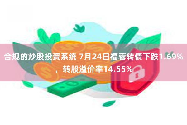 合规的炒股投资系统 7月24日福蓉转债下跌1.69%，转股溢价率14.55%