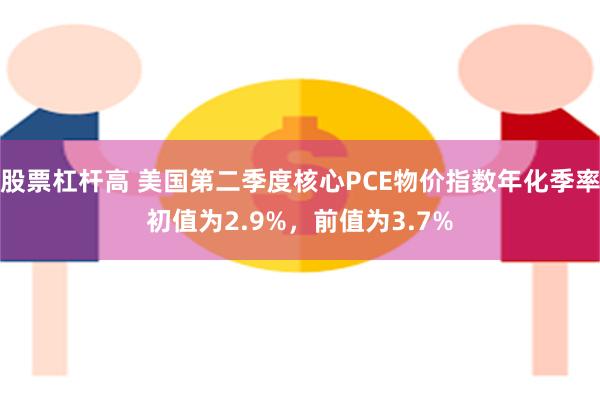 股票杠杆高 美国第二季度核心PCE物价指数年化季率初值为2.9%，前值为3.7%