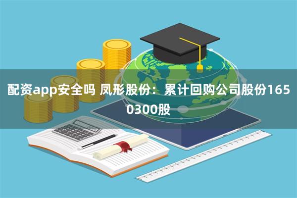 配资app安全吗 凤形股份：累计回购公司股份1650300股