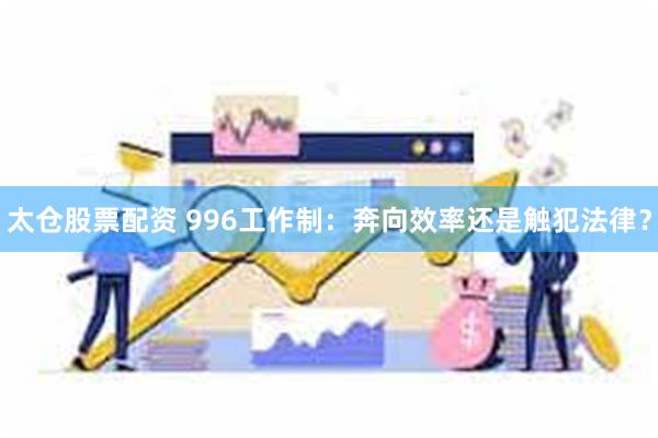 太仓股票配资 996工作制：奔向效率还是触犯法律？