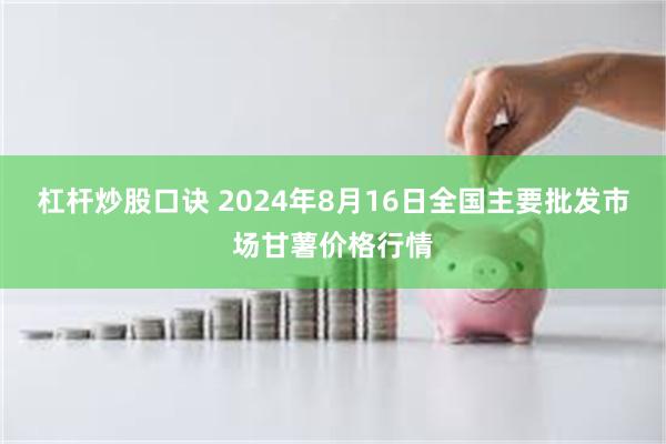 杠杆炒股口诀 2024年8月16日全国主要批发市场甘薯价格行情