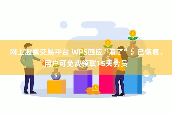 网上股票交易平台 WPS回应“崩了”：已恢复，用户可免费领取15天会员