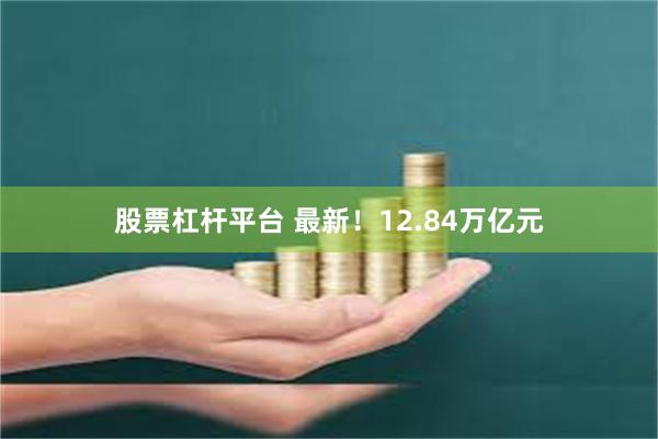 股票杠杆平台 最新！12.84万亿元