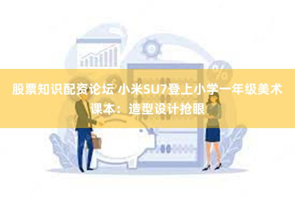 股票知识配资论坛 小米SU7登上小学一年级美术课本：造型设计抢眼