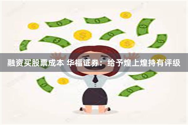 融资买股票成本 华福证券：给予煌上煌持有评级