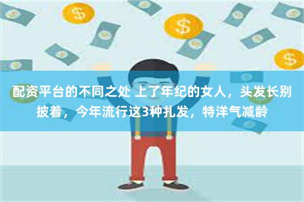 配资平台的不同之处 上了年纪的女人，头发长别披着，今年流行这3种扎发，特洋气减龄