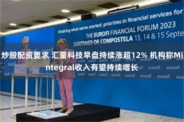 炒股配资要求 汇量科技早盘持续涨超12% 机构称Mintegral收入有望持续增长