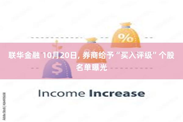 联华金融 10月20日, 券商给予“买入评级”个股名单曝光