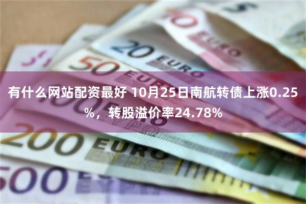 有什么网站配资最好 10月25日南航转债上涨0.25%，转股溢价率24.78%