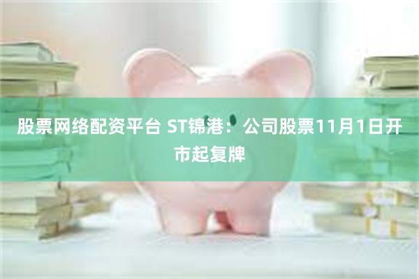 股票网络配资平台 ST锦港：公司股票11月1日开市起复牌