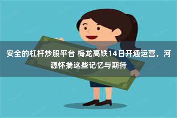 安全的杠杆炒股平台 梅龙高铁14日开通运营，河源怀揣这些记忆与期待