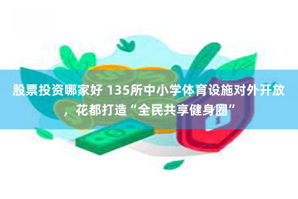 股票投资哪家好 135所中小学体育设施对外开放，花都打造“全民共享健身圈”