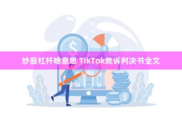 炒股杠杆啥意思 TikTok败诉判决书全文