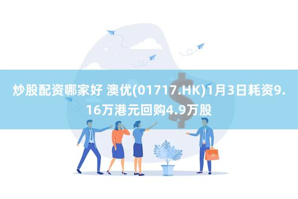 炒股配资哪家好 澳优(01717.HK)1月3日耗资9.16万港元回购4.9万股