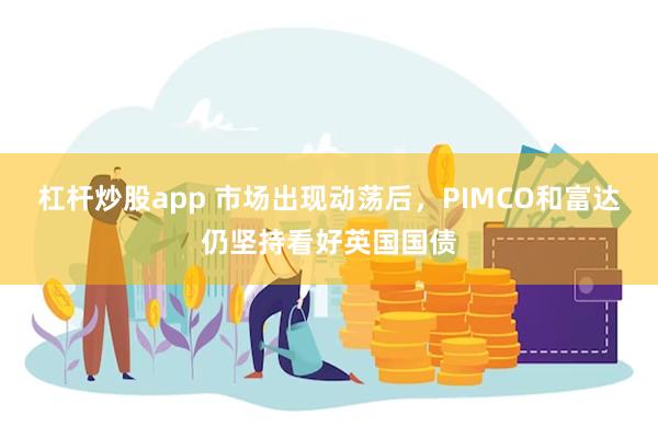 杠杆炒股app 市场出现动荡后，PIMCO和富达仍坚持看好英国国债