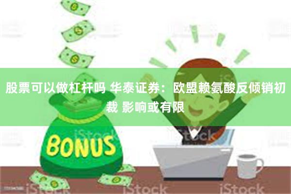 股票可以做杠杆吗 华泰证券：欧盟赖氨酸反倾销初裁 影响或有限