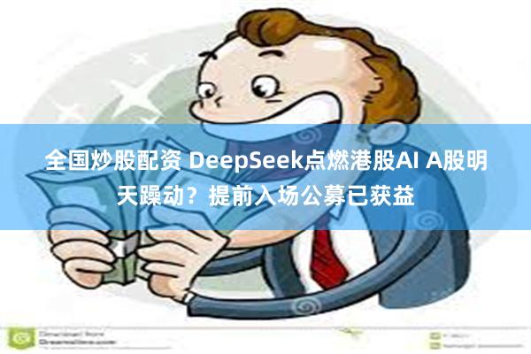 全国炒股配资 DeepSeek点燃港股AI A股明天躁动？提前入场公募已获益