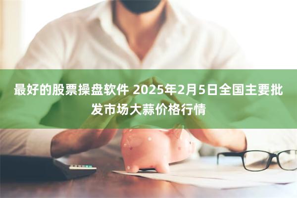 最好的股票操盘软件 2025年2月5日全国主要批发市场大蒜价格行情