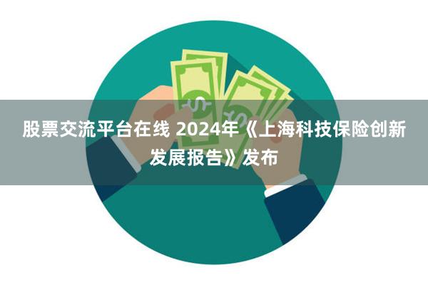 股票交流平台在线 2024年《上海科技保险创新发展报告》发布