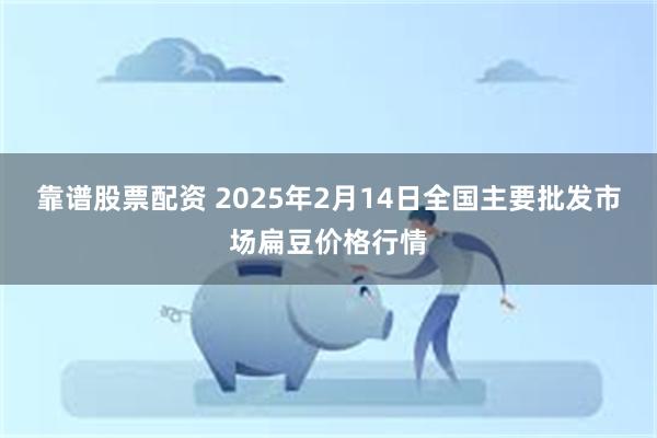 靠谱股票配资 2025年2月14日全国主要批发市场扁豆价格行情