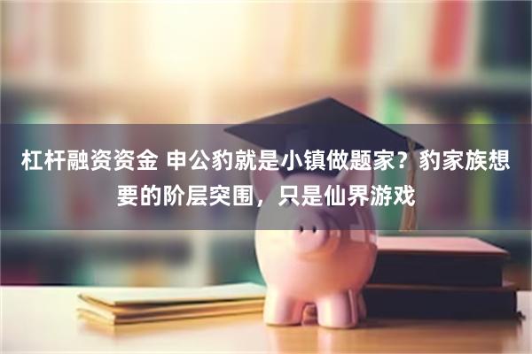 杠杆融资资金 申公豹就是小镇做题家？豹家族想要的阶层突围，只是仙界游戏