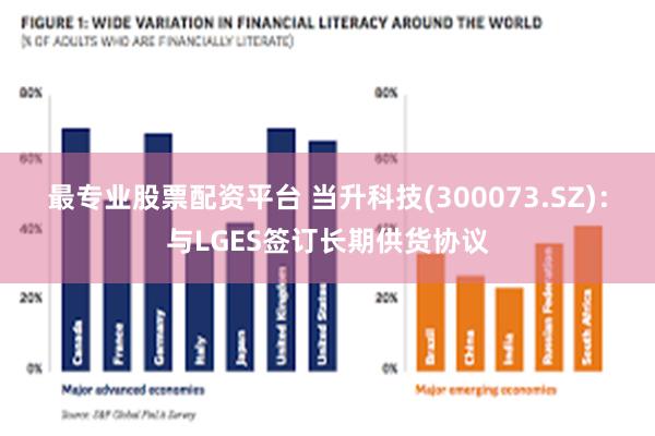 最专业股票配资平台 当升科技(300073.SZ)：与LGES签订长期供货协议